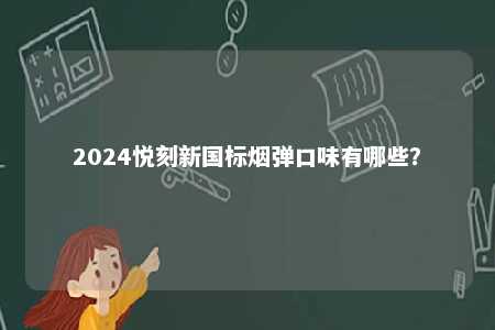 2024悦刻新国标烟弹口味有哪些
？ 